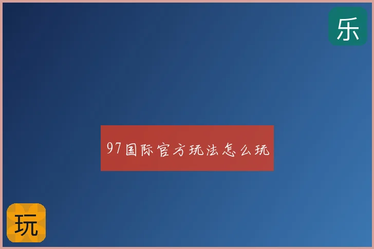 97国际官方玩法怎么玩