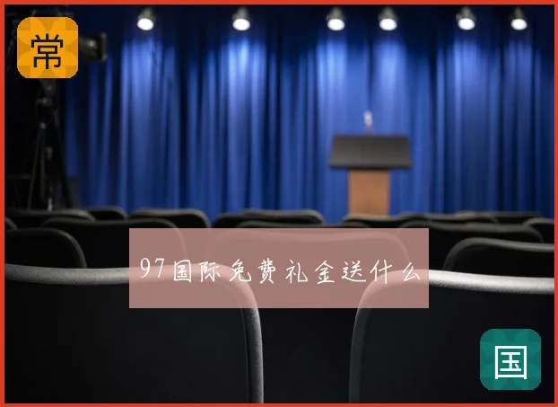 97国际免费礼金送什么