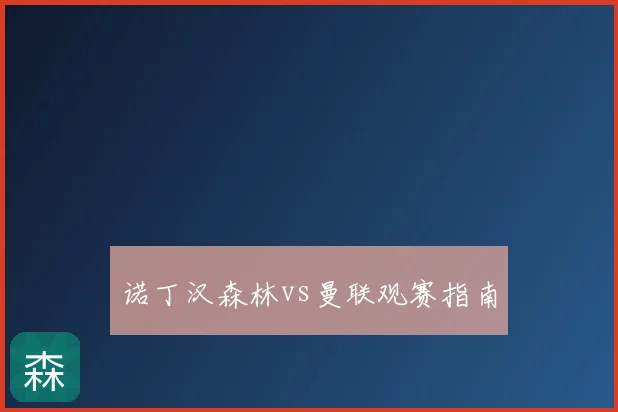 诺丁汉森林vs曼联观赛指南