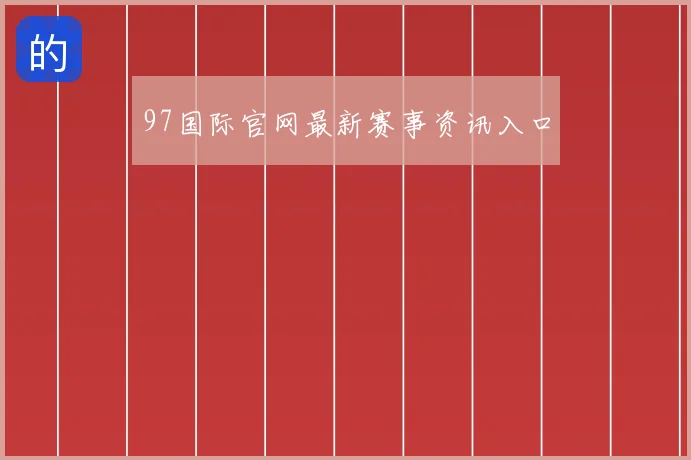 97国际官网最新赛事资讯入口