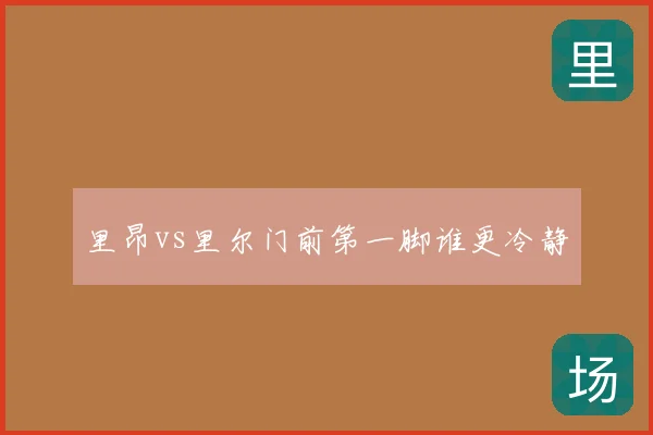 里昂vs里尔门前第一脚谁更冷静