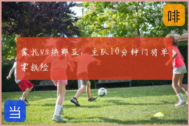 蒙扎vs热那亚，主队10分钟门将单掌救险