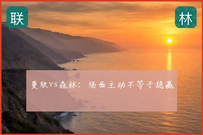 曼联vs森林：场面主动不等于稳赢