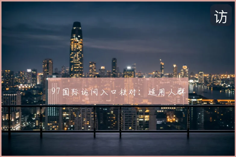 97国际访问入口核对：适用人群