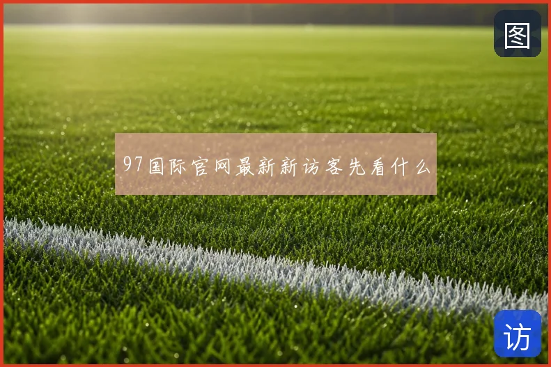 97国际官网最新新访客先看什么