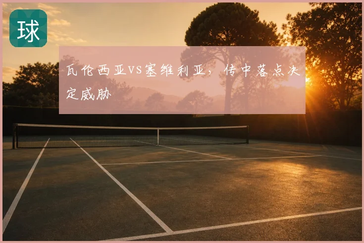 瓦伦西亚vs塞维利亚，传中落点决定威胁
