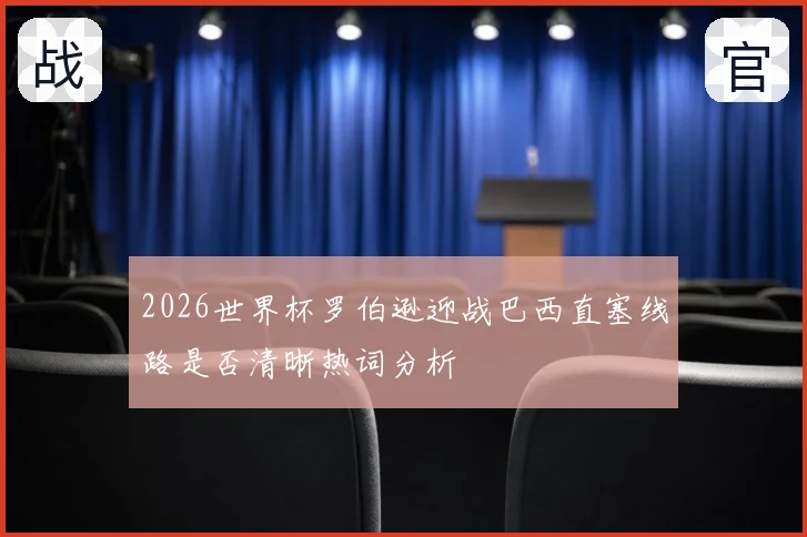 2026世界杯罗伯逊迎战巴西直塞线路是否清晰热词分析
