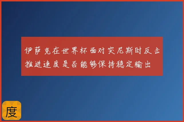 伊萨克在世界杯面对突尼斯时反击推进速度是否能够保持稳定输出