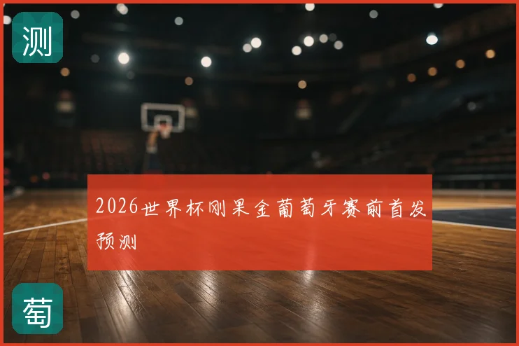 2026世界杯刚果金葡萄牙赛前首发预测