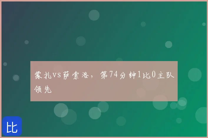 蒙扎vs萨索洛，第74分钟1比0主队领先