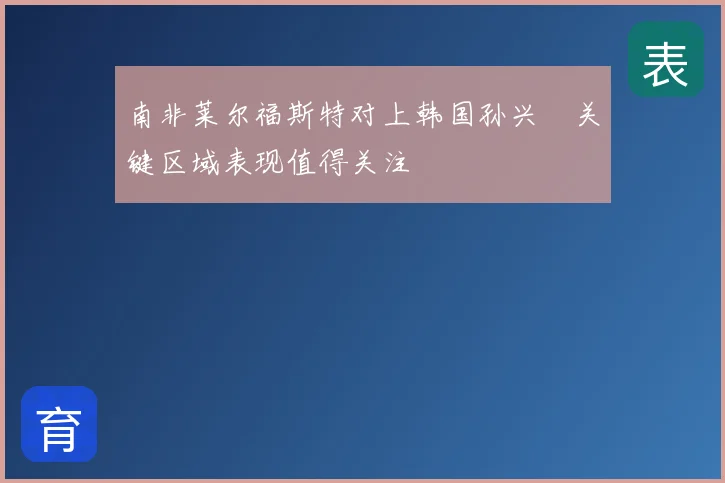 南非莱尔福斯特对上韩国孙兴慜关键区域表现值得关注