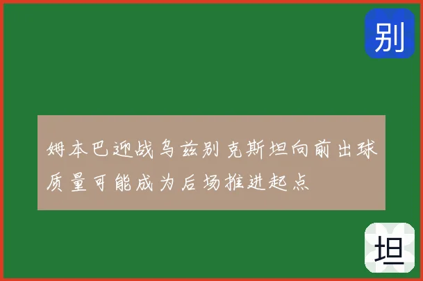 姆本巴迎战乌兹别克斯坦向前出球质量可能成为后场推进起点