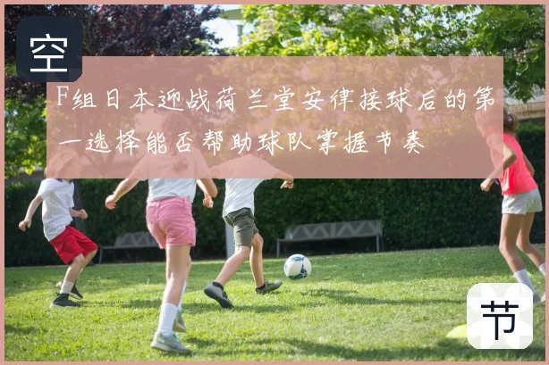 F组日本迎战荷兰堂安律接球后的第一选择能否帮助球队掌握节奏