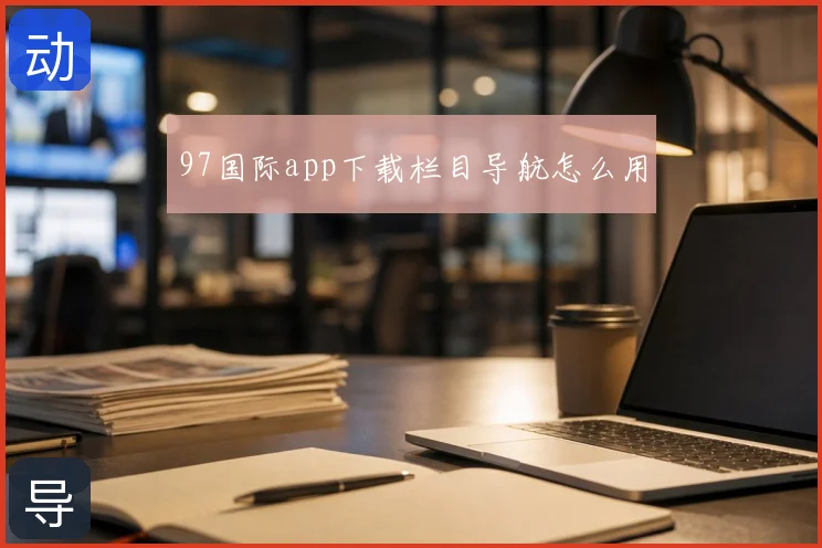 97国际app下载栏目导航怎么用