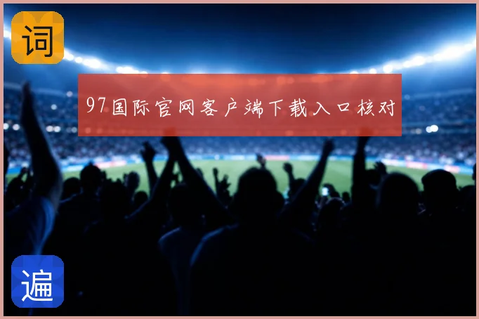 97国际官网客户端下载入口核对