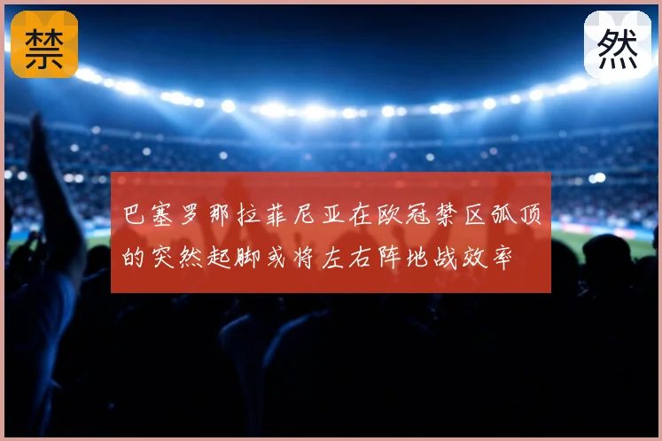 巴塞罗那拉菲尼亚在欧冠禁区弧顶的突然起脚或将左右阵地战效率