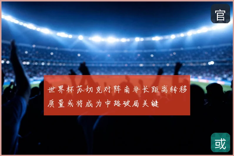 世界杯苏切克对阵南非长距离转移质量或将成为中路破局关键