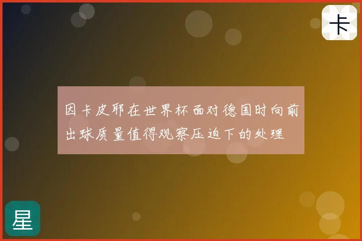 因卡皮耶在世界杯面对德国时向前出球质量值得观察压迫下的处理