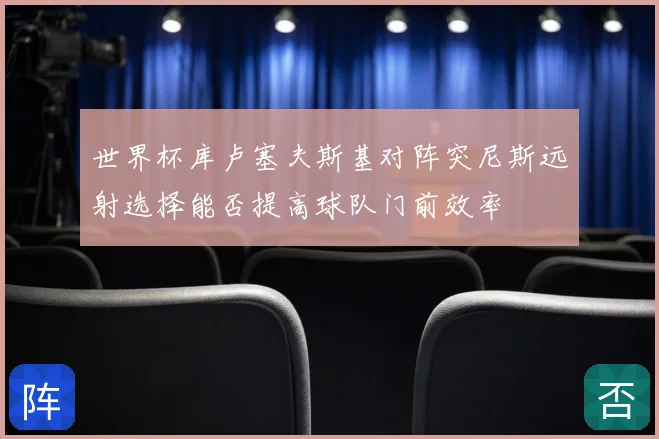 世界杯库卢塞夫斯基对阵突尼斯远射选择能否提高球队门前效率