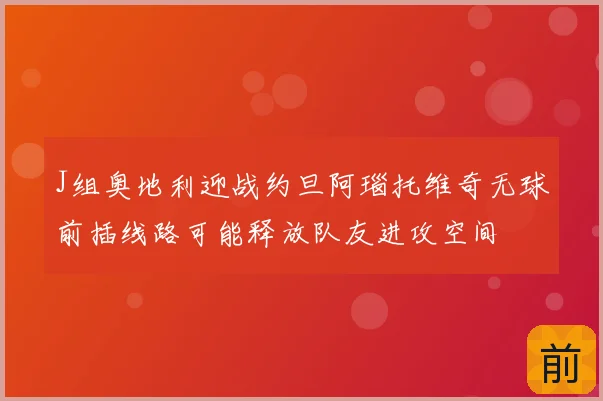 J组奥地利迎战约旦阿瑙托维奇无球前插线路可能释放队友进攻空间