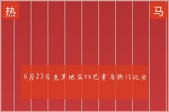 6月23日克罗地亚vs巴拿马热门比分