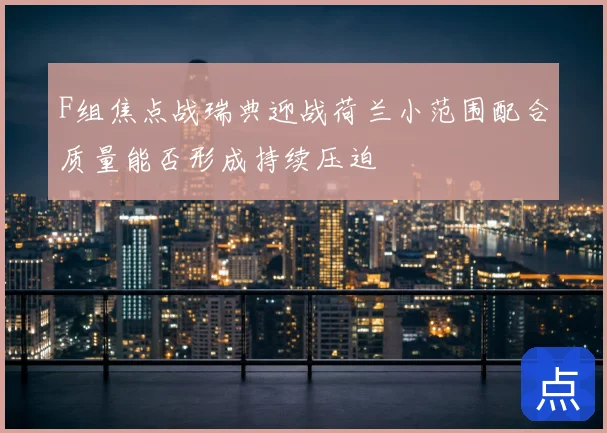 F组焦点战瑞典迎战荷兰小范围配合质量能否形成持续压迫