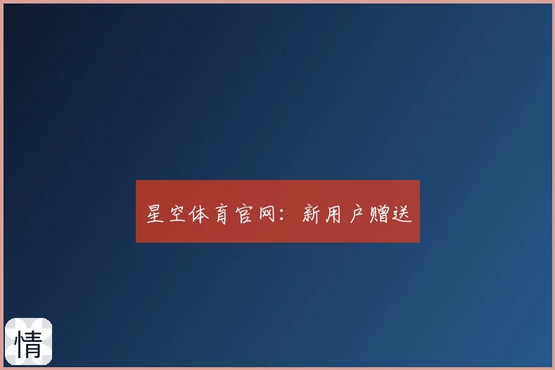 星空体育官网：新用户赠送