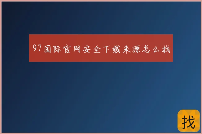 97国际官网安全下载来源怎么找